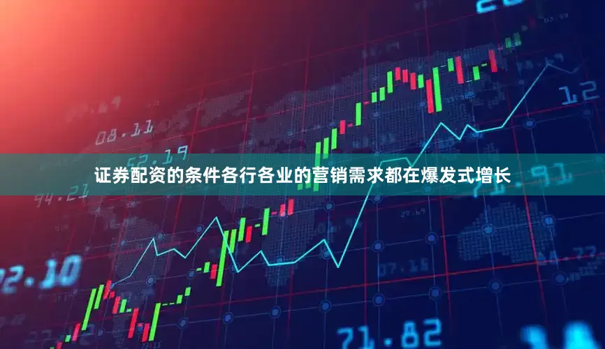 证券配资的条件各行各业的营销需求都在爆发式增长