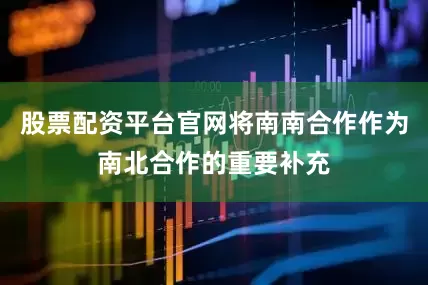 股票配资平台官网将南南合作作为南北合作的重要补充