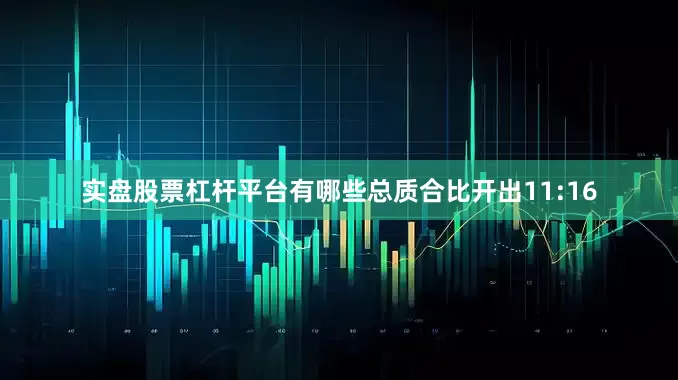 实盘股票杠杆平台有哪些总质合比开出11:16
