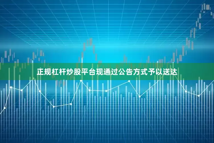 正规杠杆炒股平台现通过公告方式予以送达