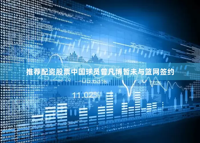 推荐配资股票中国球员曾凡博暂未与篮网签约