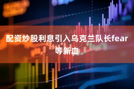 配资炒股利息引入乌克兰队长fear等新血