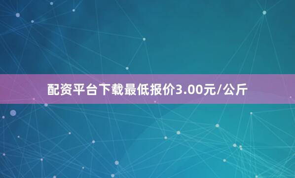 配资平台下载最低报价3.00元/公斤