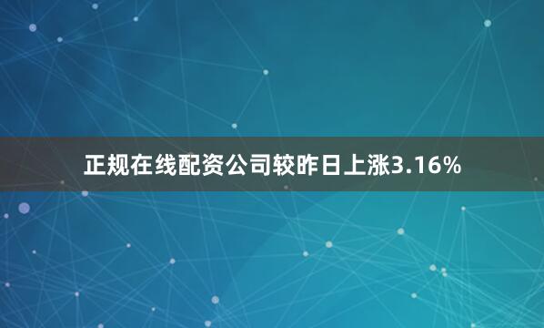 正规在线配资公司较昨日上涨3.16%