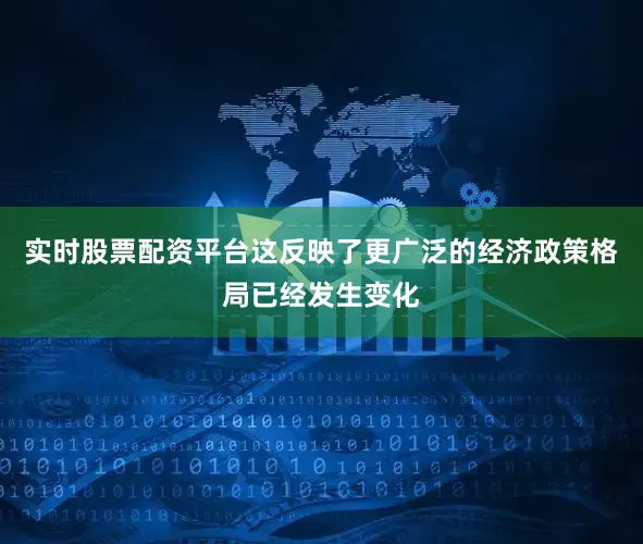 实时股票配资平台这反映了更广泛的经济政策格局已经发生变化
