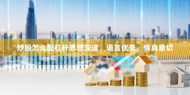 炒股怎么配杠杆思想深邃、语言优美、情真意切