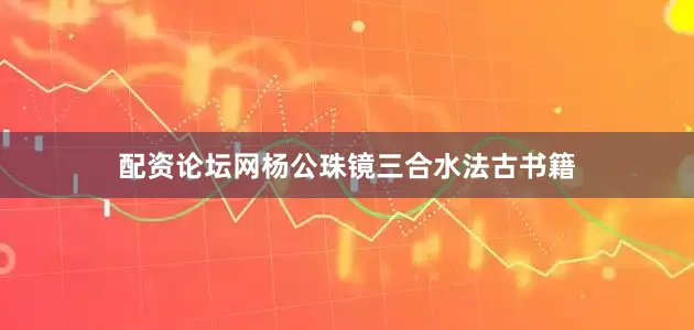 配资论坛网杨公珠镜三合水法古书籍