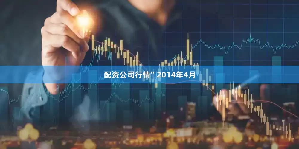 配资公司行情”　　2014年4月