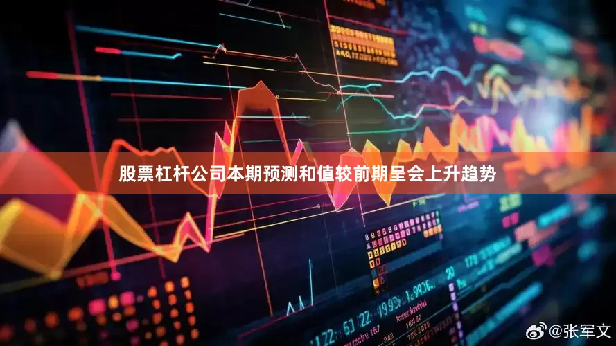 股票杠杆公司本期预测和值较前期呈会上升趋势
