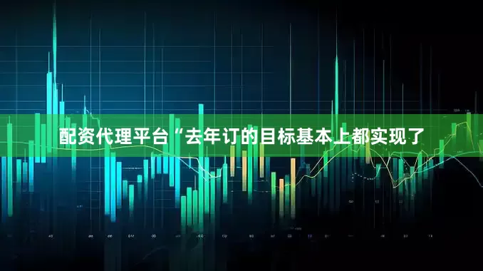 配资代理平台“去年订的目标基本上都实现了