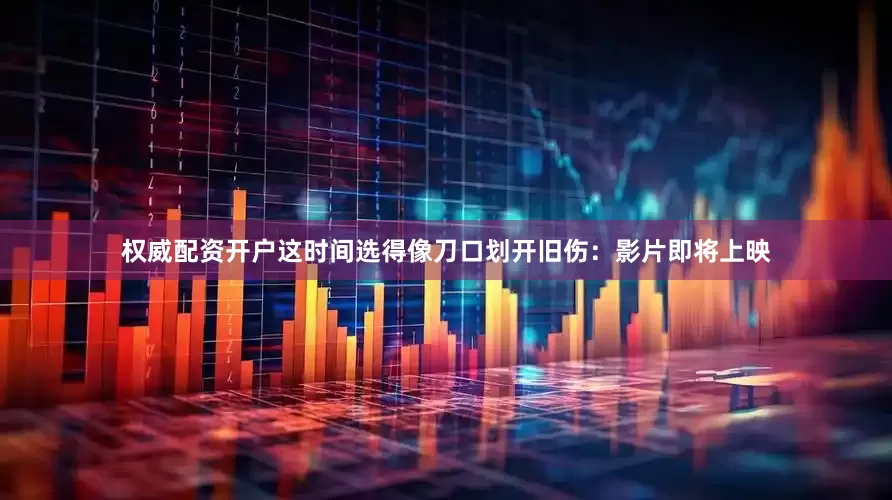 权威配资开户这时间选得像刀口划开旧伤：影片即将上映