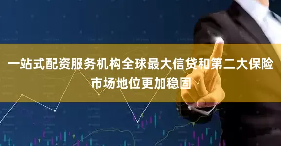 一站式配资服务机构全球最大信贷和第二大保险市场地位更加稳固