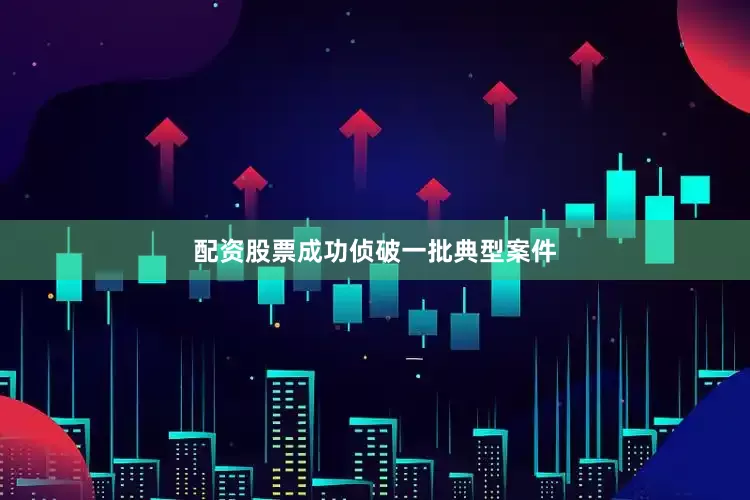 配资股票成功侦破一批典型案件