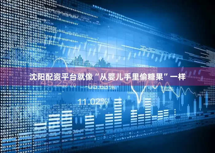 沈阳配资平台就像“从婴儿手里偷糖果”一样
