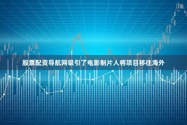 股票配资导航网吸引了电影制片人将项目移往海外