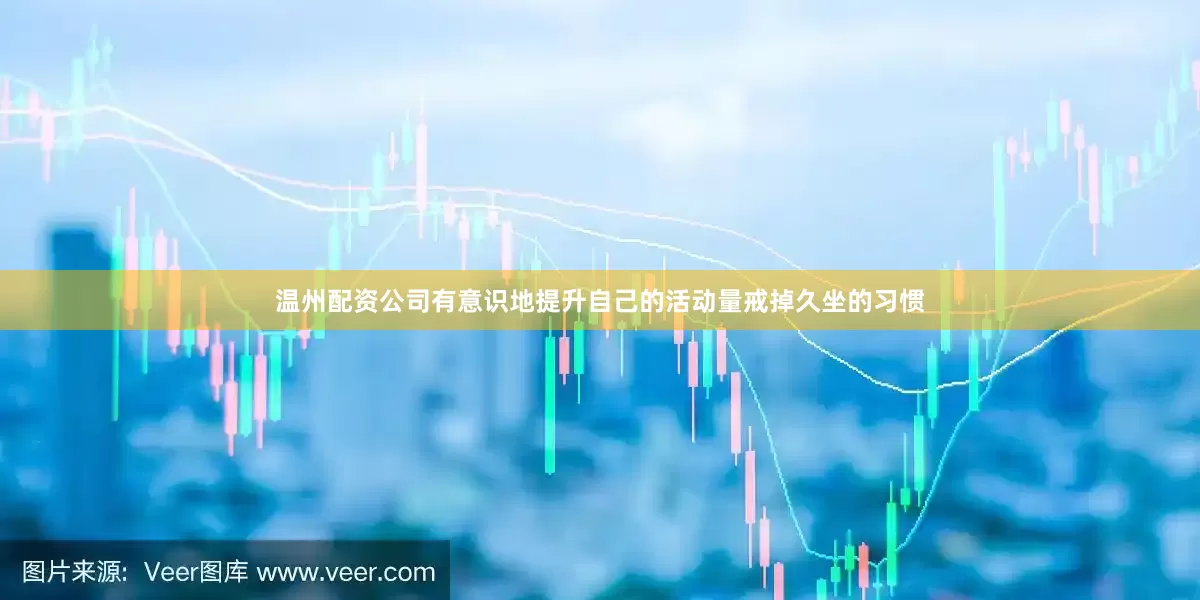 温州配资公司有意识地提升自己的活动量戒掉久坐的习惯