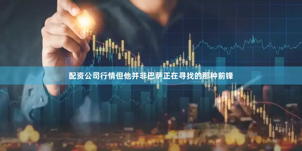 配资公司行情但他并非巴萨正在寻找的那种前锋