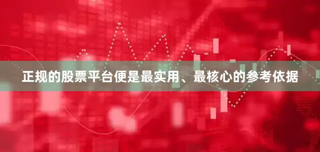 正规的股票平台便是最实用、最核心的参考依据