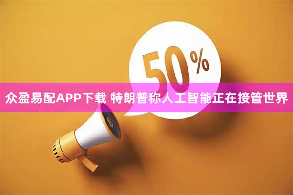 众盈易配APP下载 特朗普称人工智能正在接管世界