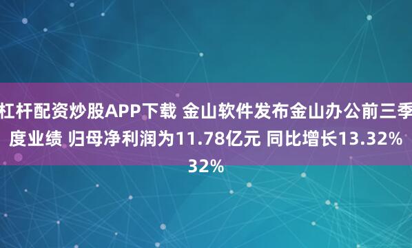 杠杆配资炒股APP下载 金山软件发布金山办公前三季度业绩 归母净利润为11.78亿元 同比增长13.32%