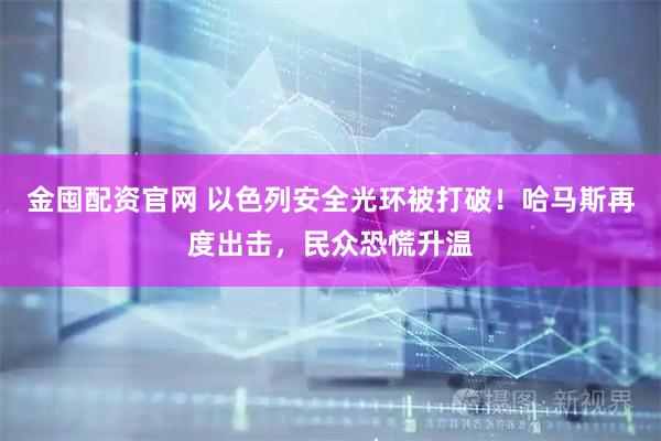金囤配资官网 以色列安全光环被打破!哈马斯再度出击,民众恐慌升温
