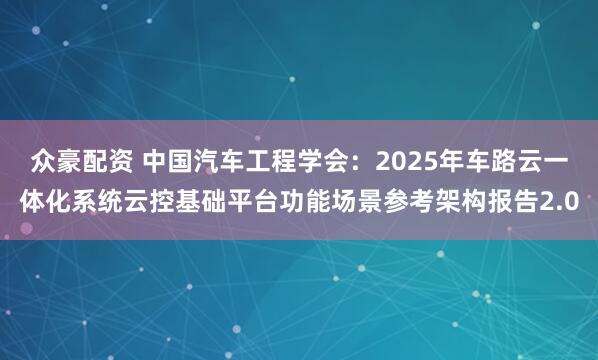 众豪配资 中国汽车工程学会:2025年车路云一体化系统云控基础平台功能场景参考架构报告2.0
