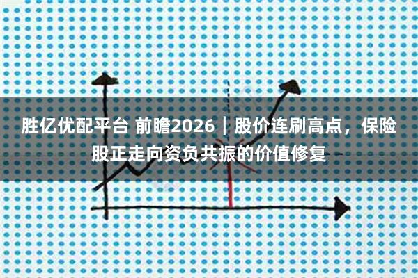 胜亿优配平台 前瞻2026┃股价连刷高点,保险股正走向资负共振的价值修复