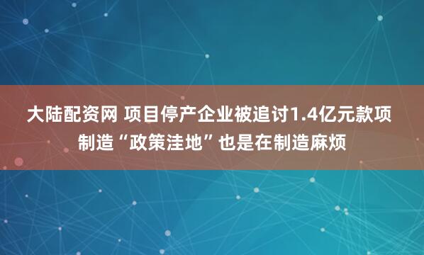大陆配资网 项目停产企业被追讨1.4亿元款项 制造“政策洼地”也是在制造麻烦