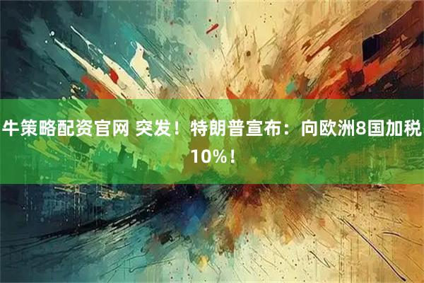 牛策略配资官网 突发！特朗普宣布：向欧洲8国加税10%！