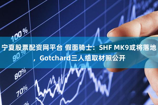 宁夏股票配资网平台 假面骑士：SHF MK9或将落地，Gotchard三人组取材照公开