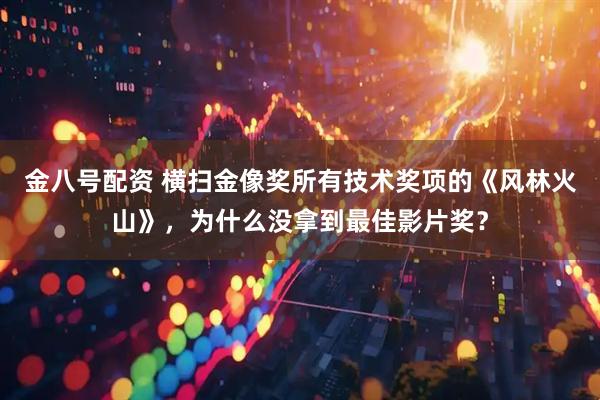 金八号配资 横扫金像奖所有技术奖项的《风林火山》,为什么没拿到最佳影片奖?
