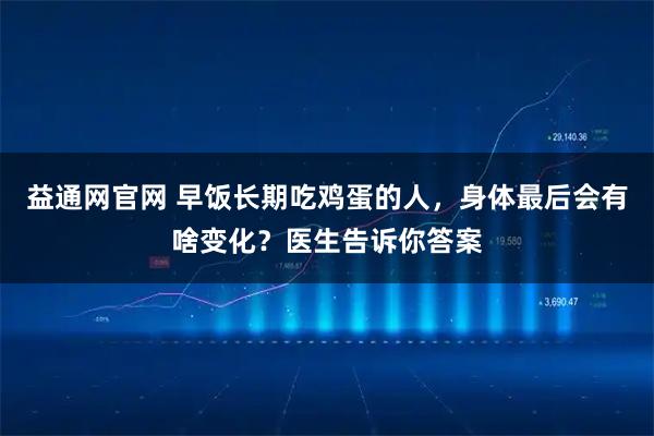 益通网官网 早饭长期吃鸡蛋的人，身体最后会有啥变化？医生告诉你答案