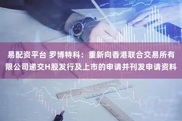 易配资平台 罗博特科:重新向香港联合交易所有限公司递交H股发行及上市的申请并刊发申请资料