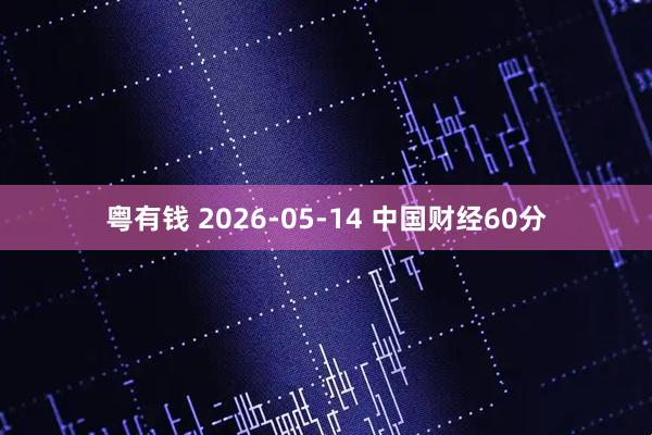 粤有钱 2026-05-14 中国财经60分