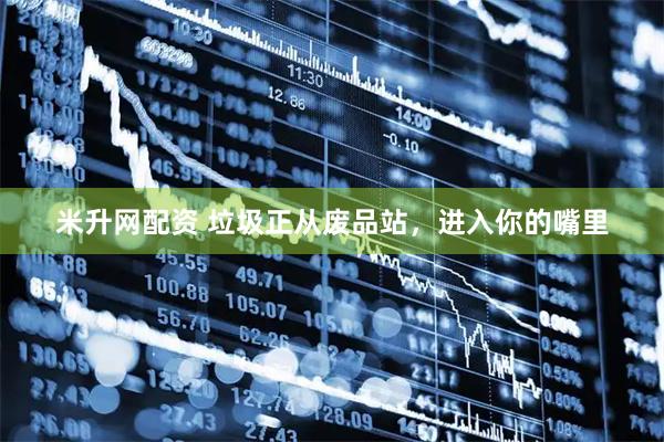 米升网配资 垃圾正从废品站,进入你的嘴里